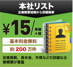 本社リスト　企業概要情報から詳細検索　\15単価＋税　基本料金無料　約200万件　従業員数、資本金、年商などの詳細な企業概要が豊富