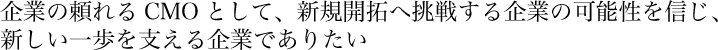 企業の頼れるCMOとして、新規開拓へ挑戦する企業の可能性を信じ、新しい一歩を支える企業でありたい