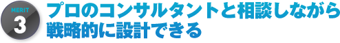 プロのコンサルタントと相談しながら戦略的に設計できる