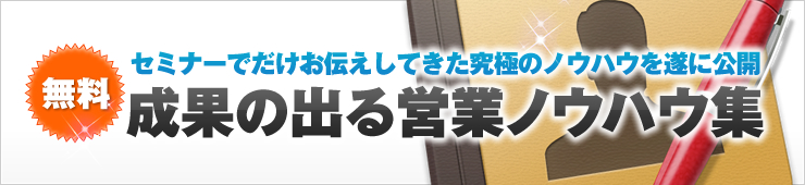 無料　セミナーでだけお伝えしてきた究極のノウハウを遂に公開　成果の出る営業ノウハウ集