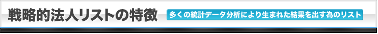 戦略的法人リストの特徴 多くの統計データ分析により生まれた結果を出す為のリスト