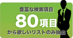 豊富な検索項目 80項目から欲しいリストのみ抽出